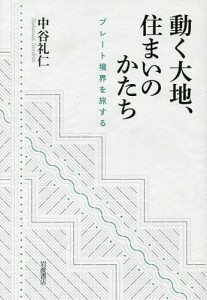 動く大地、住まいのかたち プレート境界を旅する/中谷礼仁