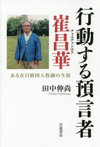 行動する預言者崔昌華 ある在日韓国人牧師の生涯/田中伸尚