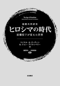 国際共同研究ヒロシマの時代　原爆投下が変えた世界/マイケル・Ｄ．ゴーディン/Ｇ．ジョン・アイケンベリー/藤原帰一