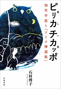 ピリカチカッポ 美しい鳥 知里幸恵と『アイヌ神謡集』/石村博子