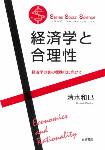 経済学と合理性 経済学の真の標準化に向けて/清水和巳