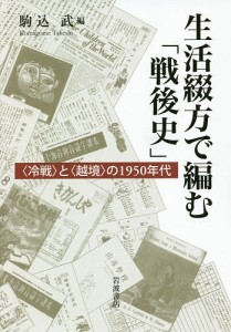 生活綴方で編む「戦後史」 〈冷戦〉と〈越境〉の1950年代/駒込武