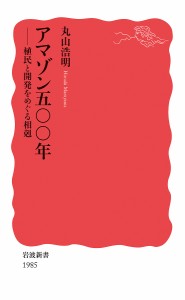 アマゾン五〇〇年 植民と開発をめぐる相剋/丸山浩明