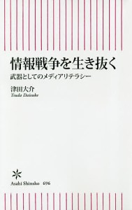 情報戦争を生き抜く 武器としてのメディアリテラシー/津田大介