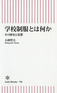 学校制服とは何か その歴史と思想/小林哲夫