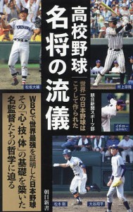 高校野球名将の流儀 世界一の日本野球はこうして作られた/朝日新聞スポーツ部