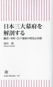 日本三大幕府を解剖する 鎌倉・室町・江戸幕府の特色と内幕/河合敦