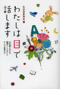 わたしは目で話します 文字盤で伝える難病ALSのことそして言葉の力/たかおまゆみ