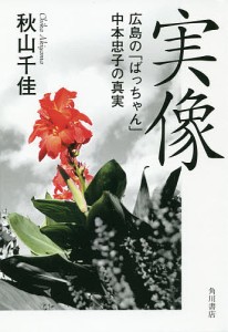 実像 広島の「ばっちゃん」中本忠子の真実/秋山千佳