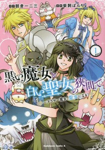 黒い魔女と白い聖女の狭間で アラサー魔女、聖女になる! 1/朝倉一二三/柴飼ぽんちょ