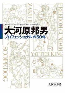 大河原邦男プロフェッショナルの50年 ヤッターメカ、ガンダムを生んだメカニックデザイナー/大河原邦男