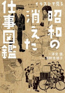 イラストで見る昭和の消えた仕事図鑑/澤宮優/平野恵理子