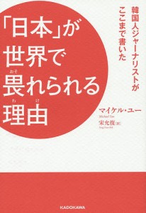 「日本」が世界で畏れられる理由(わけ) 韓国人ジャーナリストがここまで書いた/マイケル・ユー/宋允復