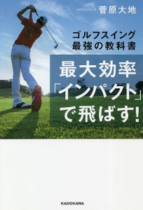 最大効率「インパクト」で飛ばす! ゴルフスイング最強の教科書/菅原大地