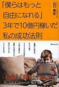 「僕らはもっと自由になれる」3年で10億円稼いだ私の成功法則/山口堯史