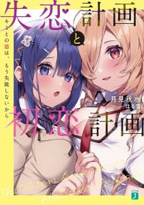 失恋計画と初恋計画 キミとの恋は、もう失敗しないから/月見秋水