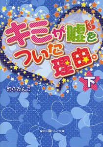 キミが嘘をついた理由。 下/田中あんこ