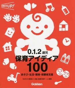 0.1.2歳児保育アイディア100 あそび・生活・環境・保護者支援/「あそびと環境０．１．２歳」指導計画チーム