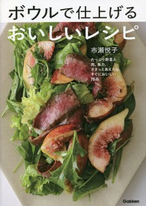 ボウルで仕上げるおいしいレシピ たっぷり野菜と肉、魚介。ささっとあえたら、すぐにおいしい70品/市瀬悦子