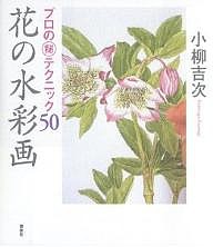 花の水彩画 プロの テクニック50/小柳吉次