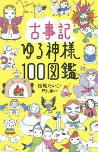 古事記ゆる神様100図鑑/松尾たいこ/戸矢学