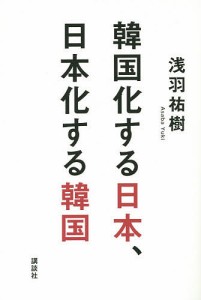 韓国化する日本、日本化する韓国/浅羽祐樹