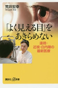 「よく見える目」をあきらめない 遠視・近視・白内障の最新医療/荒井宏幸