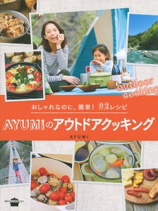 AYUMIのアウトドアクッキング おしゃれなのに、簡単!92レシピ/ＡＹＵＭＩ