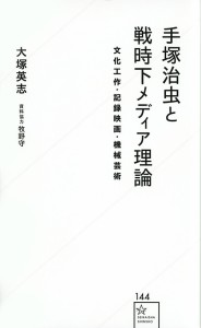 手塚治虫と戦時下メディア理論 文化工作・記録映画・機械芸術/大塚英志