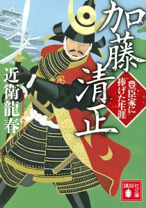 加藤清正 豊臣家に捧げた生涯/近衛龍春