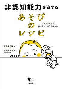 非認知能力を育てるあそびのレシピ 0歳〜5歳児のあと伸びする力を高める/大豆生田啓友/大豆生田千夏