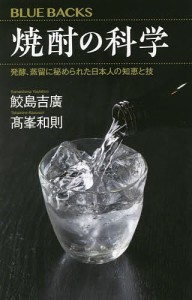 焼酎の科学 発酵、蒸留に秘められた日本人の知恵と技/鮫島吉廣/高峯和則