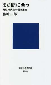 まだ間に合う 元駐米大使の置き土産/藤崎一郎