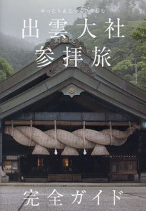 出雲大社参拝旅完全ガイド ゆったり&じっくり楽しむ/「出雲大社参拝旅完全ガイド」製作委員会