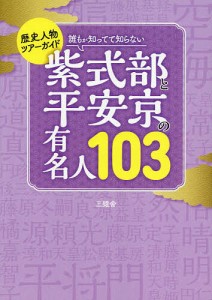 誰もが知ってて知らない紫式部と平安京の有名人103 歴史人物ツアーガイド/三猿舎