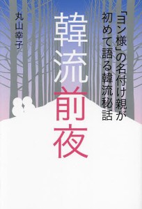 韓流前夜 「ヨン様」の名付け親が初めて語る韓流秘話/丸山幸子