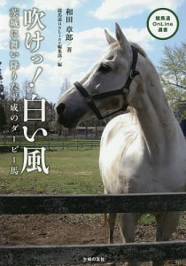 吹けっ!白い風 茨城に舞い降りた平成のダービー馬/和田章郎/競馬道ＯｎＬｉｎｅ編集部