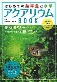 はじめての熱帯魚と水草アクアリウムBOOK 1週間でできるアクアリウム作り 飼い方・育て方がすぐわかるプロに学ぶ理想の水槽レイア