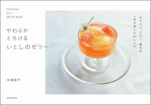 やわらかとろけるいとしのゼリー SEASONAL JELLY RECIPE BOOK/本間節子