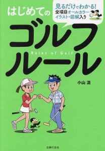 はじめてのゴルフルール 全項目オールカラーイラスト・図解入り 見るだけでわかる!/小山混