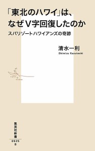 「東北のハワイ」は、なぜV字回復したのか スパリゾートハワイアンズの奇跡/清水一利