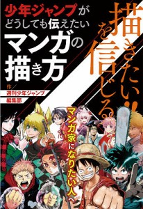 描きたい!!を信じる 少年ジャンプがどうしても伝えたいマンガの描き方/週刊少年ジャンプ編集部