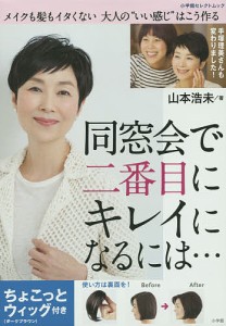 同窓会で二番目にキレイになるには…　ちょこっとウィッグ付き　メイクも髪もイタくない大人の“いい感じ”はこう作る/山本浩未