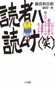 読者ハ読ムナ〈笑〉 いかにして藤田和日郎の新人アシスタントが漫画家になったか/藤田和日郎/飯田一史