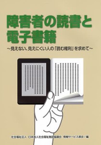 障害者の読書と電子書籍 見えない、見えにくい人の「読む権利」を求めて/日本盲人社会福祉施設協議会情報サービス部会