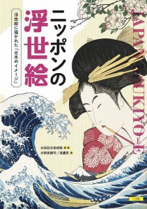 ニッポンの浮世絵 浮世絵に描かれた「日本のイメージ」/日野原健司/渡邉晃/太田記念美術館