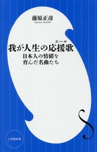 我が人生の応援歌(エール) 日本人の情緒を育んだ名曲たち/藤原正彦