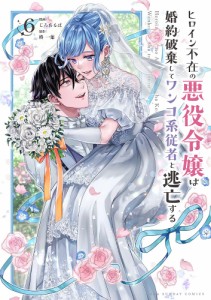 ヒロイン不在の悪役令嬢は婚約破棄してワンコ系従者と逃亡する 6/じろあるば/柊一葉