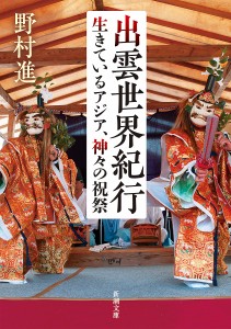 出雲世界紀行 生きているアジア、神々の祝祭/野村進