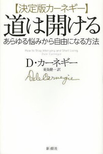 道は開ける 決定版カーネギー あらゆる悩みから自由になる方法/Ｄ・カーネギー/東条健一